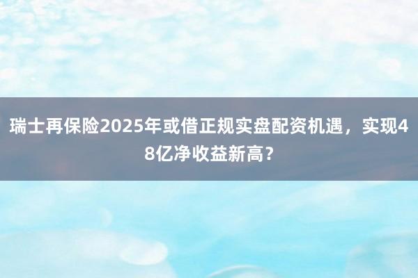 瑞士再保险2025年或借正规实盘配资机遇，实现48亿净收益新高？
