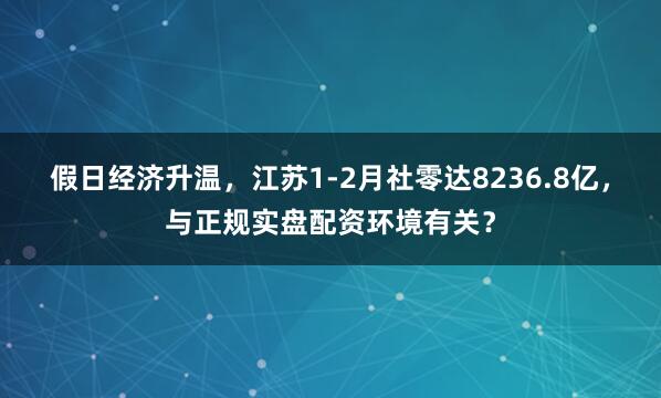 假日经济升温，江苏1-2月社零达8236.8亿，与正规实盘配资环境有关？