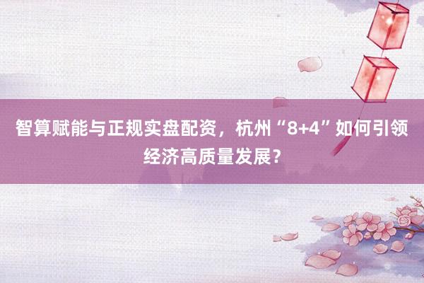智算赋能与正规实盘配资，杭州“8+4”如何引领经济高质量发展？
