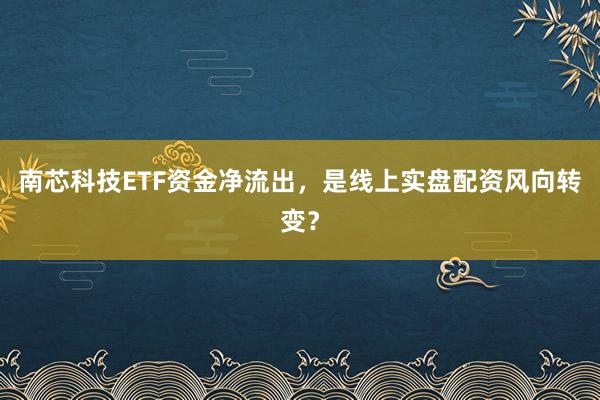 南芯科技ETF资金净流出，是线上实盘配资风向转变？