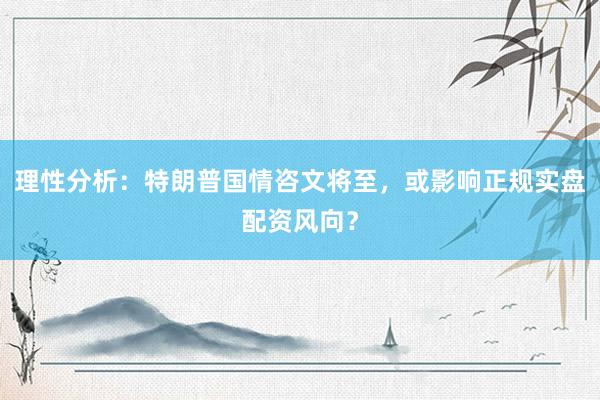 理性分析：特朗普国情咨文将至，或影响正规实盘配资风向？