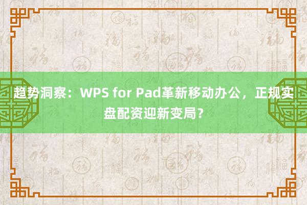 趋势洞察：WPS for Pad革新移动办公，正规实盘配资迎新变局？