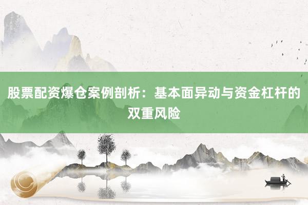 股票配资爆仓案例剖析：基本面异动与资金杠杆的双重风险