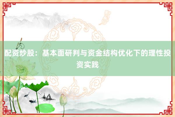 配资炒股：基本面研判与资金结构优化下的理性投资实践