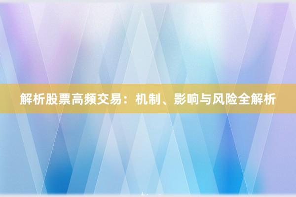 解析股票高频交易：机制、影响与风险全解析