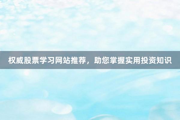 权威股票学习网站推荐，助您掌握实用投资知识