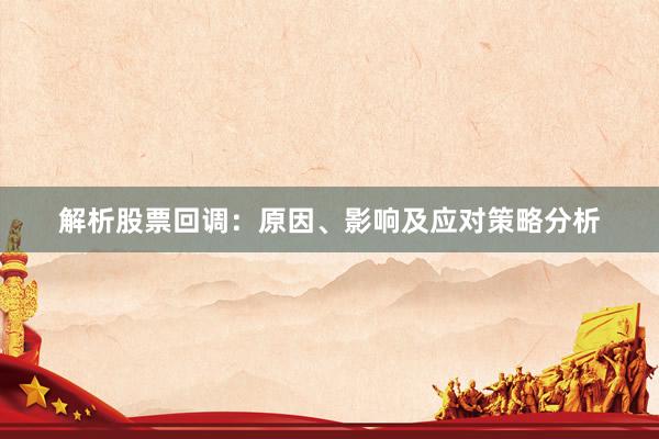 解析股票回调：原因、影响及应对策略分析