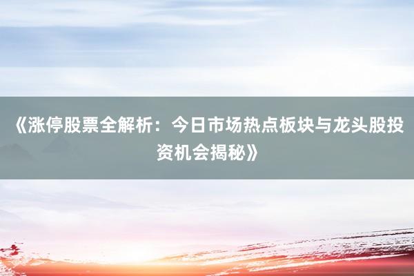 《涨停股票全解析：今日市场热点板块与龙头股投资机会揭秘》