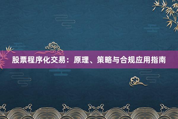 股票程序化交易：原理、策略与合规应用指南