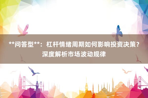 **问答型**：杠杆情绪周期如何影响投资决策？深度解析市场波动规律