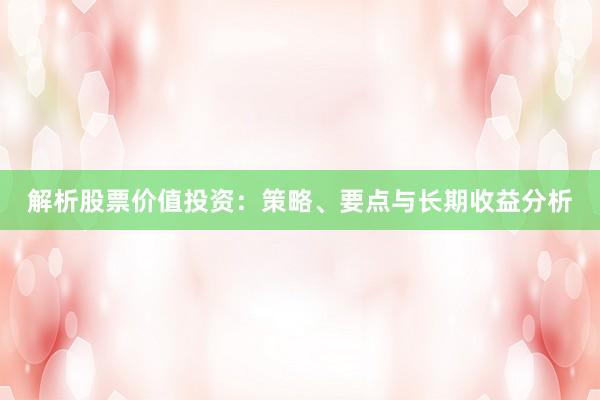 解析股票价值投资：策略、要点与长期收益分析