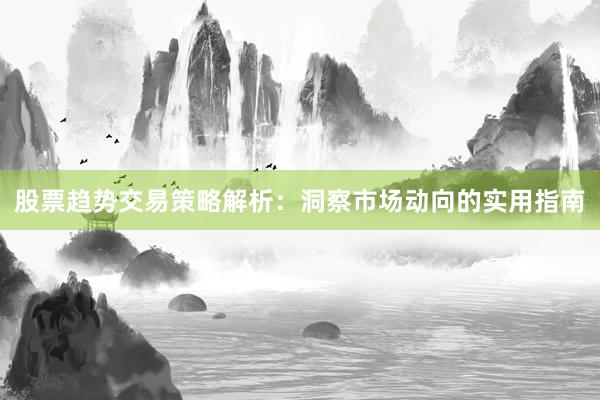 股票趋势交易策略解析：洞察市场动向的实用指南