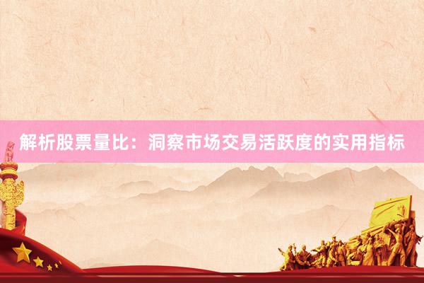 解析股票量比：洞察市场交易活跃度的实用指标