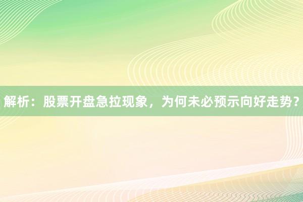 解析：股票开盘急拉现象，为何未必预示向好走势？