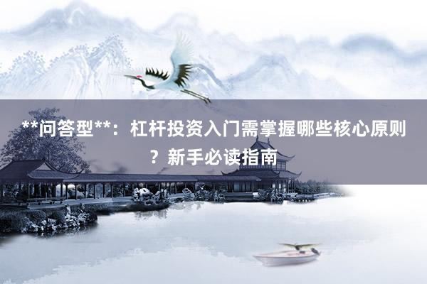 **问答型**：杠杆投资入门需掌握哪些核心原则？新手必读指南