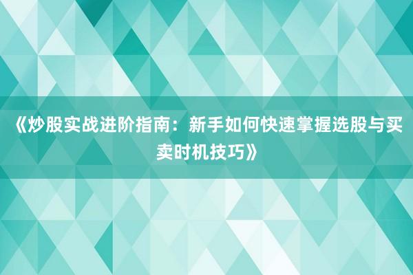 《炒股实战进阶指南：新手如何快速掌握选股与买卖时机技巧》