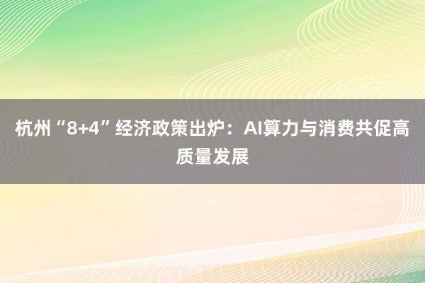杭州“8+4”经济政策出炉：AI算力与消费共促高质量发展