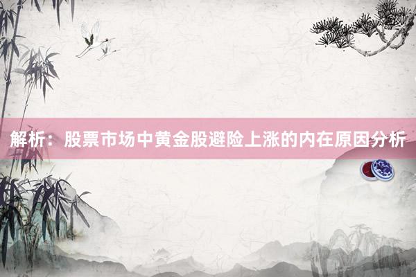 解析：股票市场中黄金股避险上涨的内在原因分析