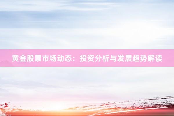 黄金股票市场动态：投资分析与发展趋势解读