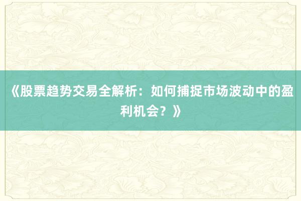 《股票趋势交易全解析：如何捕捉市场波动中的盈利机会？》