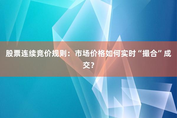 股票连续竞价规则：市场价格如何实时“撮合”成交？