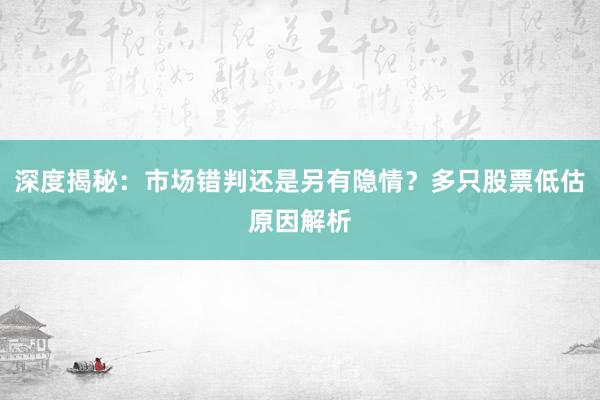 深度揭秘：市场错判还是另有隐情？多只股票低估原因解析