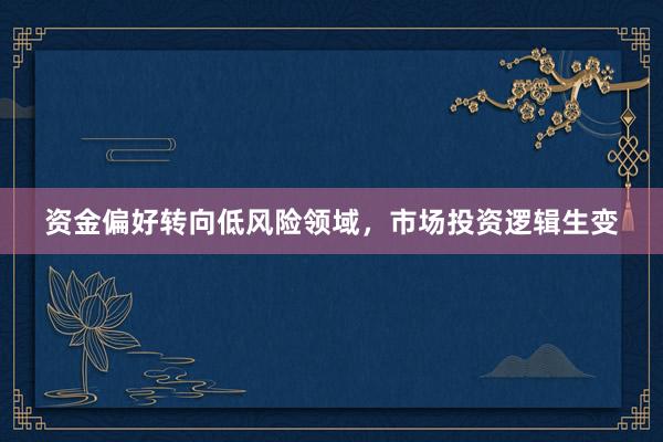 资金偏好转向低风险领域，市场投资逻辑生变