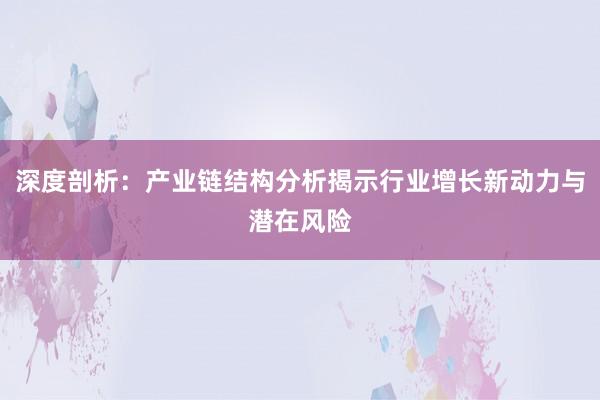 深度剖析：产业链结构分析揭示行业增长新动力与潜在风险