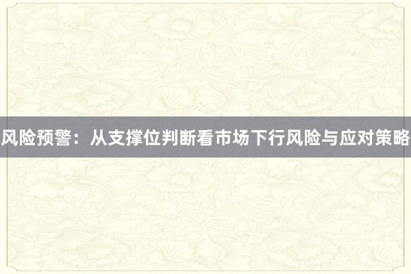 风险预警：从支撑位判断看市场下行风险与应对策略