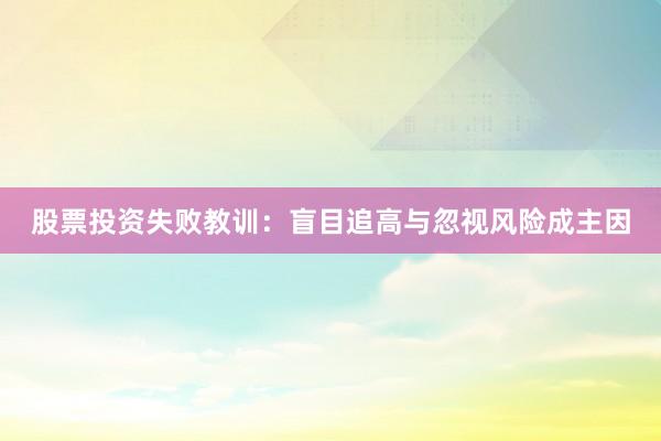 股票投资失败教训：盲目追高与忽视风险成主因
