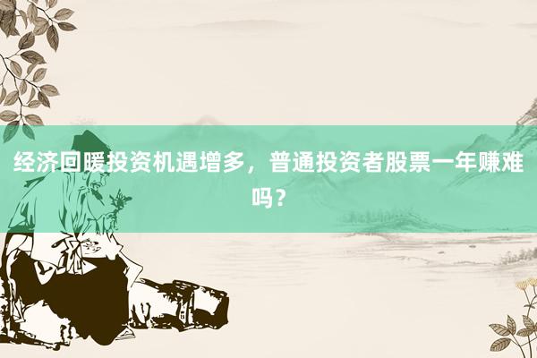 经济回暖投资机遇增多，普通投资者股票一年赚难吗？