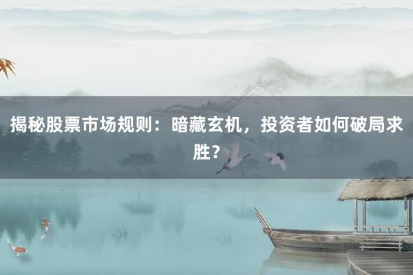 揭秘股票市场规则：暗藏玄机，投资者如何破局求胜？