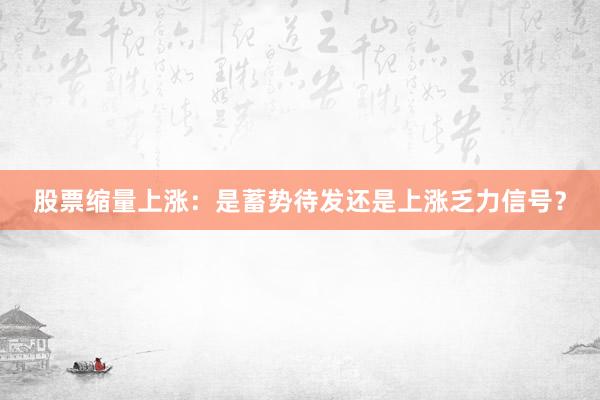 股票缩量上涨：是蓄势待发还是上涨乏力信号？