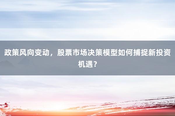政策风向变动，股票市场决策模型如何捕捉新投资机遇？