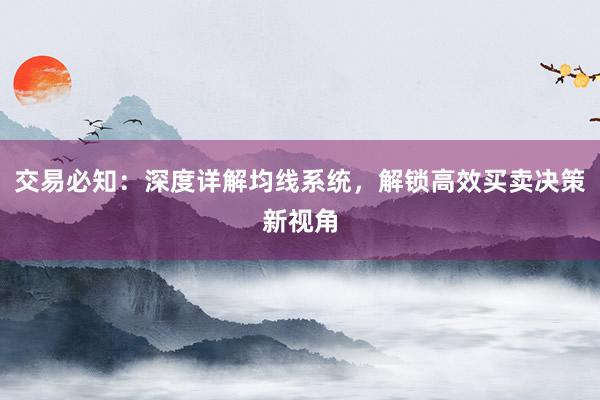交易必知：深度详解均线系统，解锁高效买卖决策新视角