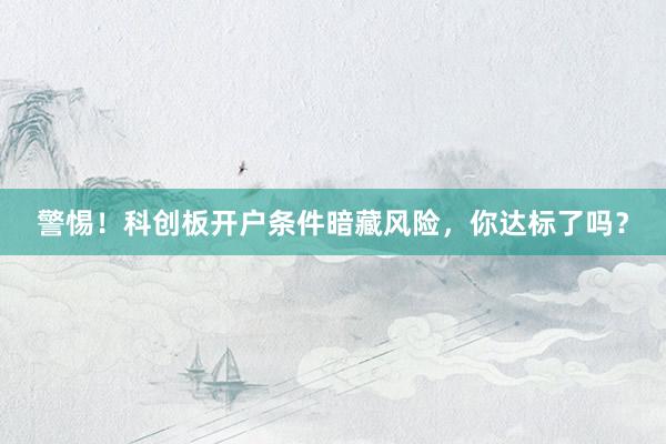 警惕！科创板开户条件暗藏风险，你达标了吗？