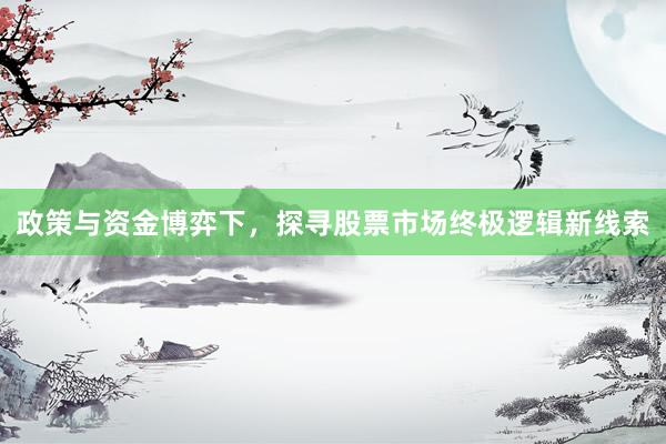 政策与资金博弈下，探寻股票市场终极逻辑新线索