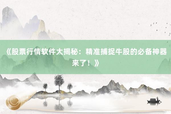 《股票行情软件大揭秘：精准捕捉牛股的必备神器来了！》