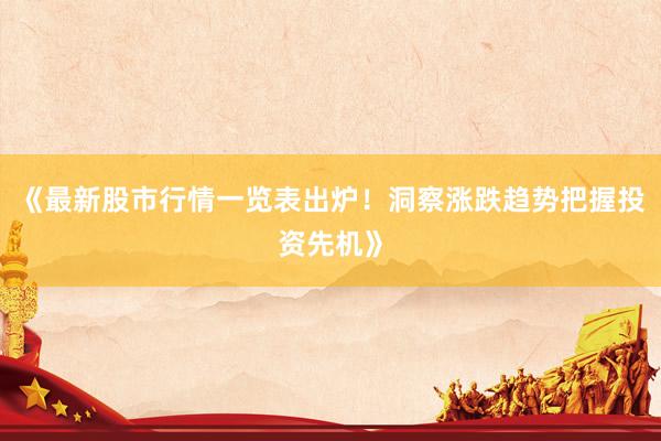 《最新股市行情一览表出炉！洞察涨跌趋势把握投资先机》