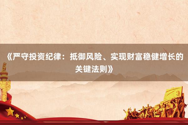 《严守投资纪律：抵御风险、实现财富稳健增长的关键法则》
