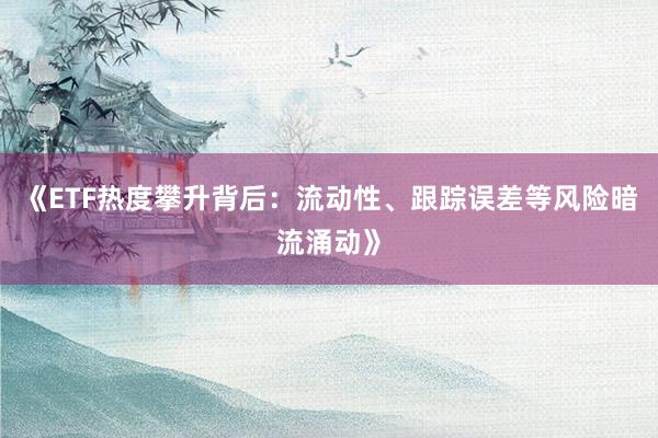《ETF热度攀升背后：流动性、跟踪误差等风险暗流涌动》