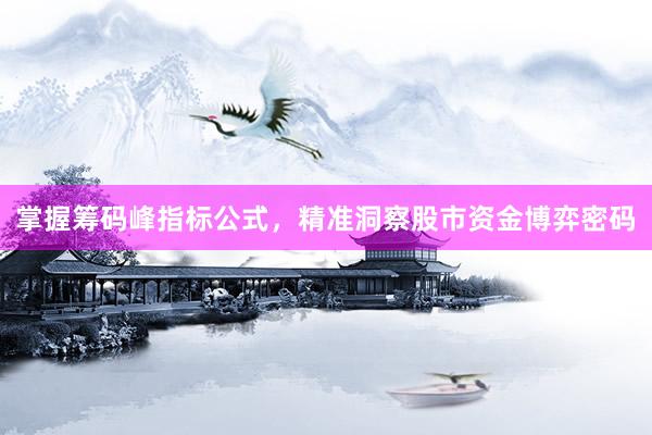 掌握筹码峰指标公式，精准洞察股市资金博弈密码