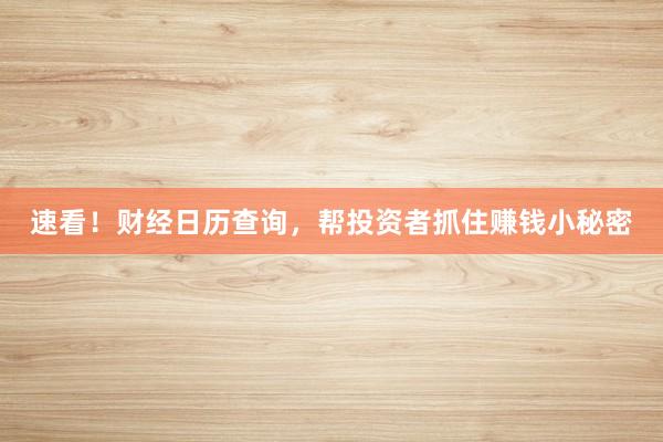 速看！财经日历查询，帮投资者抓住赚钱小秘密