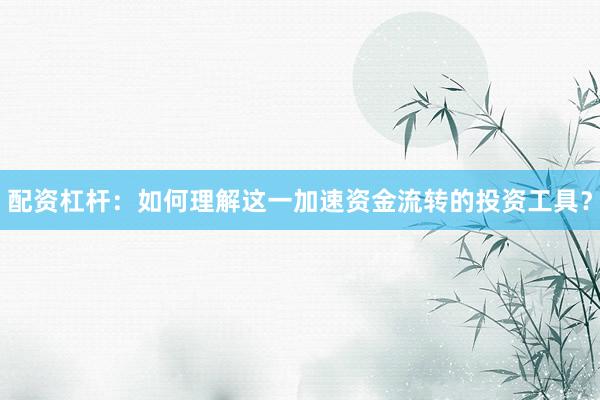 配资杠杆：如何理解这一加速资金流转的投资工具？