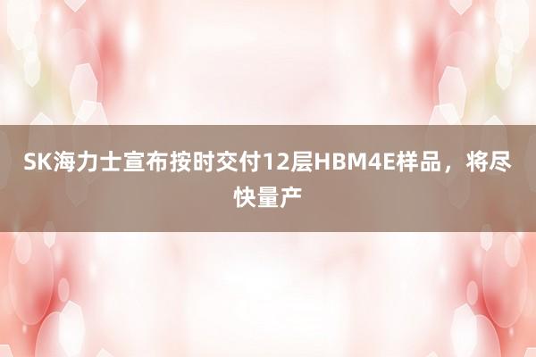 SK海力士宣布按时交付12层HBM4E样品，将尽快量产