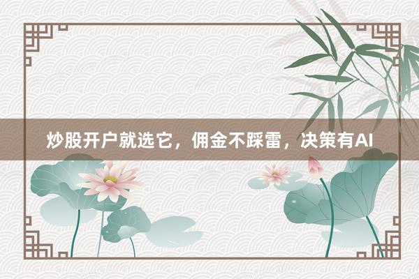 炒股开户就选它，佣金不踩雷，决策有AI