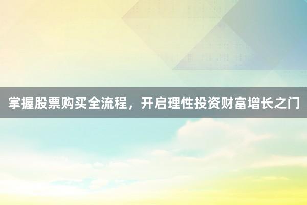 掌握股票购买全流程，开启理性投资财富增长之门