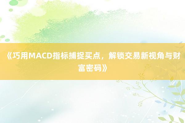 《巧用MACD指标捕捉买点，解锁交易新视角与财富密码》