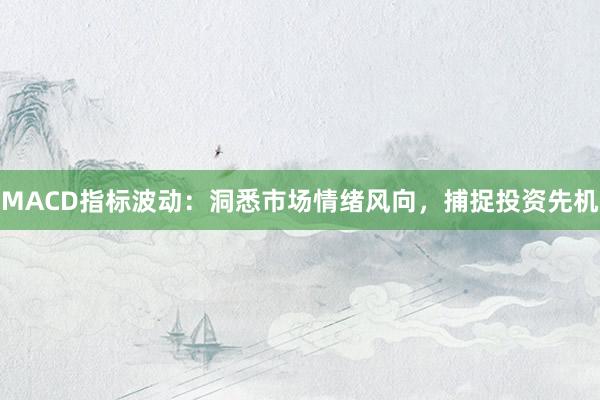 MACD指标波动：洞悉市场情绪风向，捕捉投资先机