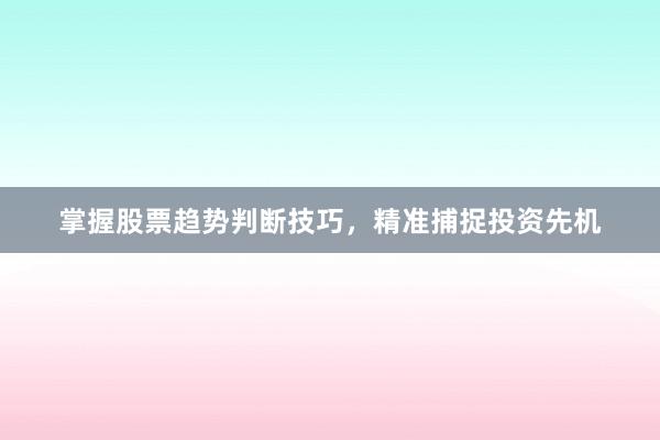 掌握股票趋势判断技巧，精准捕捉投资先机
